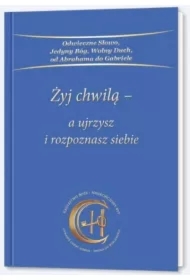 Żyj chwilą a ujrzysz i rozpoznasz siebie