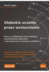 Głębokie uczenie przez wzmacnianie. Praca z chatbotami oraz robotyka, optymalizacja dyskretna i automatyzacja sieciowa w praktyce