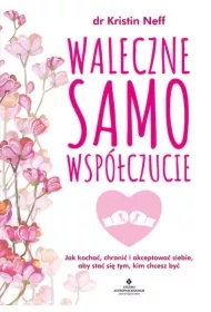 Waleczne samowspółczucie. Jak kochać, chronić i akceptować siebie, aby stać się tym, kim chcesz być