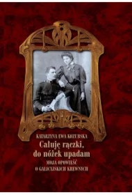 Całuję rączki, do nóżek upadam Moja opowieść o galicyjskich krewnych