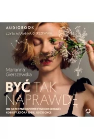 Być tak naprawdę. Od grzecznej dziewczynki do wolnej kobiety, która idzie, gdzie chce