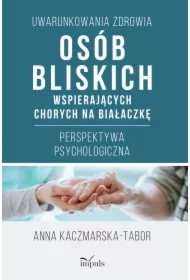 Uwarunkowania zdrowia osób bliskich wspierających chorych na białaczkę. Perspektywa psychologiczna