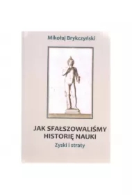 Jak sfałszowaliśmy historię nauki Zyski i straty