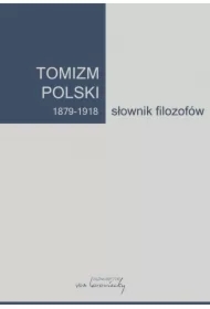 Tomizm polski 1879 - 1918 Słownik filozofów część 1