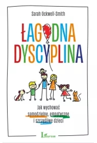 Łagodna dyscyplina. Jak wychować samodzielne, empatyczne i szczęśliwe dzieci