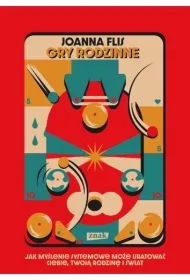 Gry rodzinne. Jak myślenie systemowe może uratować ciebie, twoją rodzinę i świat