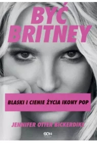Być Britney. Blaski i cienie życia ikony pop