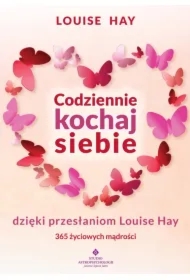 Codziennie kochaj siebie dzięki przesłaniom Louise Hay. 365 życiowych mądrości