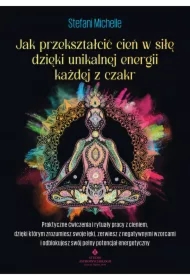 Jak przekształcić cień w siłę dzięki unikalnej energii każdej z czakr