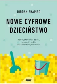 Nowe cyfrowe dzieciństwo. Jak wychowywać dzieci, by radziły sobie w usieciowionym świecie