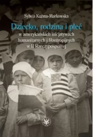 Dziecko, rodzina i płeć w amerykańskich inicjatywach humanitarnych i filantropijnych w II Rzeczypospolitej