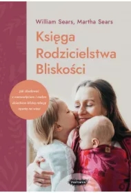 Księga Rodzicielstwa Bliskości. Jak zbudować z niemowlęciem i małym dzieckiem bliską relację opartą na więzi