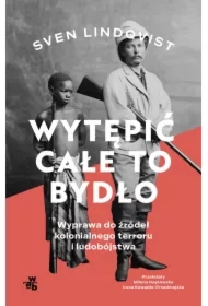 Wytępić całe to bydło. Wyprawa do źródeł kolonialnego terroru i ludobójstwa