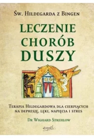Leczenie chorób duszy. Terapia Hildegardowa dla cierpiących na depresję, lęki, napięcia i stres