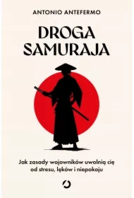 Droga samuraja. Jak zasady wojowników uwolnią cię od stresu, lęków i niepokoju