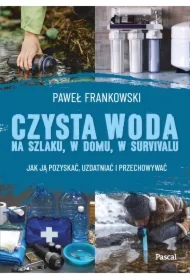 Czysta woda na szlaku, w domu, w survivalu. Jak ją pozyskać, uzdatniać i przechowywać