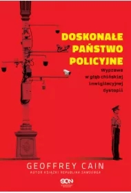 Doskonałe państwo policyjne. Wyprawa w głąb chińskiej inwigilacyjnej dystopii