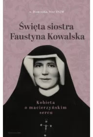 Święta siostra Faustyna Kowalska. Kobieta o macierzyńskim sercu