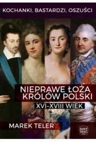 Kochanki, bastardzi, oszuści. Nieprawe łoża królów Polski: XVI&ndash;XVIII wiek