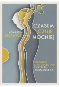 Czasem czuję mocniej. Rozmowy o wychodzeniu z kryzysu psychicznego