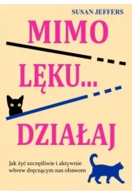 Mimo lęku... działaj. Jak żyć szczęśliwie...