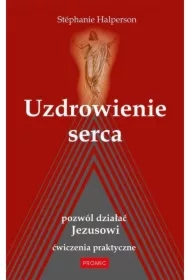 Uzdrowienie serca. Pozwól działać Jezusowi