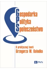 Gospodarka, polityka, społeczeństwo. O praktycznej teorii Grzegorza W. Kołodko
