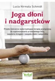 Joga dłoni i nadgarstków. Proste ćwiczenia wykorzystujące terapię powięziową do wyeliminowania przewlekłego bólu, zapalenia ścięgien i zespołu cieśni nadgarstka