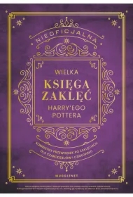 Nieoficjalna Wielka Księga Zaklęć Harry'ego Pottera. Kompletny przewodnik po zaklęciach dla czarodziejów i czarownic