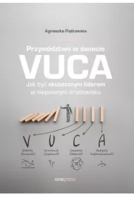Przywództwo w świecie VUCA. Jak być skutecznym liderem w niepewnym środowisku