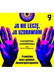 Ja nie leczę, ja uzdrawiam. Prawdziwa twarz polskich bioenergoterapeutów
