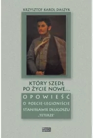 Który szedł po życie nowe... Opowieść o poecie-legioniście Stanisławie Długoszu "Teterze"