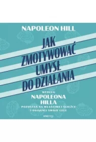 Jak zmotywować umysł do działania według Napoleona Hilla. Pozostań na właściwej ścieżce i osiągnij swoje cele