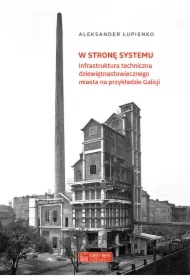 W stronę systemu. Infrastruktura techniczna dziewiętnastowiecznego miasta na przykładzie Galicji