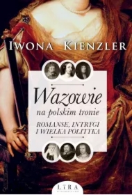 Wazowie na polskim tronie. Romanse, intrygi i wielka polityka