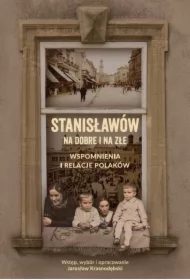 Stanisławów na dobre i na złe Wspomnienia i relacje Polaków