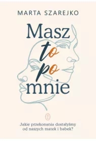 Masz to po mnie. Jakie przekonania dostałyśmy od naszych matek i babek?