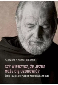 Czy wierzysz, że Jezus może cię uzdrowić? Życie i dzieło o. Petera Mary Rookeya OSM