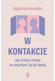 W kontakcie. Jak ułożyć relacje ze zmarłymi, by żyć lepiej