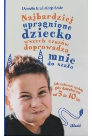 Najbardziej upragnione dziecko wszech czasów doprowadza mnie do szału. Jak zachować spokój, gdy dziecko ma od 5 do 10 lat