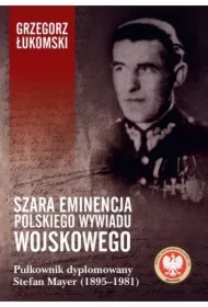 Szara eminencja polskiego wywiadu wojskowego. Pułkownik dyplomowany Stefan Mayer (1895&ndash;1981)