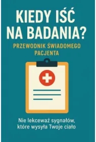 Kiedy iść na badania. Sygnały, których nie ignoruj. Przewodnik świadomego pacjenta