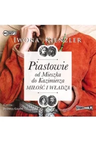 Piastowie od Mieszka do Kazimierza. Miłość i władza