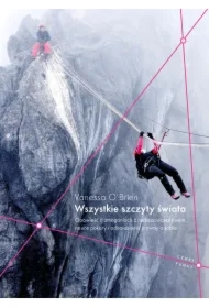 Wszystkie szczyty świata. Opowieść o zmaganiach z niebezpieczeństwem, nauce pokory i odnalezieniu prawdy o sobie