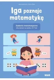 Iga poznaje matematykę. Zadania matematyczne dla dzieci w wieku 5-7 lat