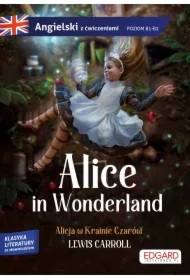 Alice in Wonderland. Alicja w Krainie Czarów. Angielski z ćwiczeniami. Poziom B1-B2