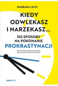 Kiedy odwlekasz i narzekasz... 102 sposoby na pokonanie prokrastynacji