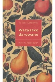 Wszystko darowane. Myśli na każdy dzień