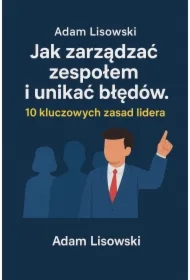Jak zarządzać zespołem i unikać błędów. 10 kluczowych zasad lidera