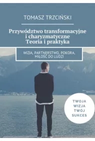 Przywództwo transformacyjne i charyzmatyczne. Teoria i praktyka